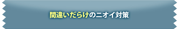 間違いだらけのニオイ対策