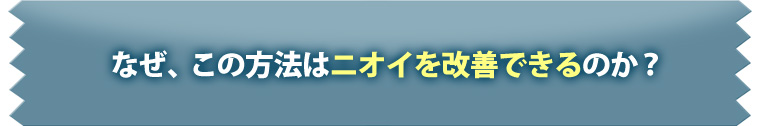 なぜ、このプログラムはニオイを改善することができるのか？
