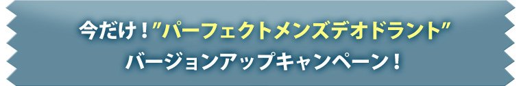 今だけ！「パーフェクトメンズデオドラント」バージョンアップキャンペーン！
