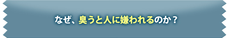 なぜ、臭うと人に嫌われるのか？