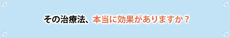 その治療方法、本当に効果がありますか？