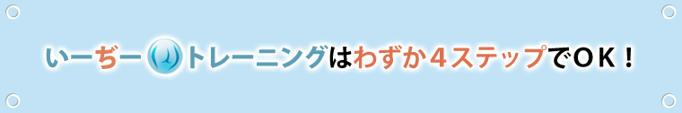 いーぢートレーニングは、わずか4ステップで０Ｋ