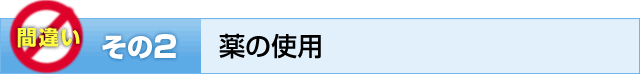 間違いその２　薬の使用