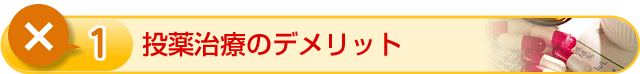 ① 投薬治療のデメリット