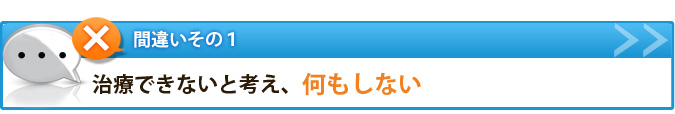 間違いその１　治療出来ないと考え、何もしない