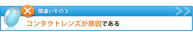間違いその３　コンタクトレンズが原因である
