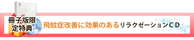 冊子版限定特典　飛蚊症改善に効果のあるリラクゼーションＣＤ