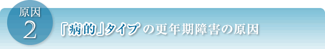 その2 「病的」タイプの更年期障害の原因