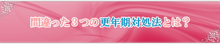 間違った3つの更年期障害改善方法とは?
