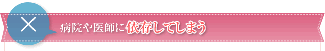 病院や医師に依存してしまう