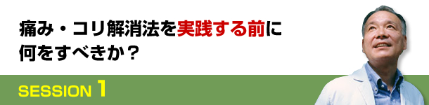 SESSION１　痛み・コリ解消法を実践する前に何をすべきか？