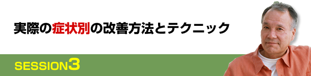 SESSION３　実際の症状別の改善方法とテクニック