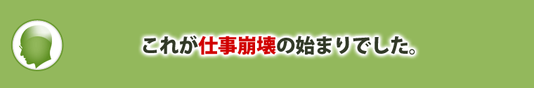 これが、仕事崩壊の始まりでした。