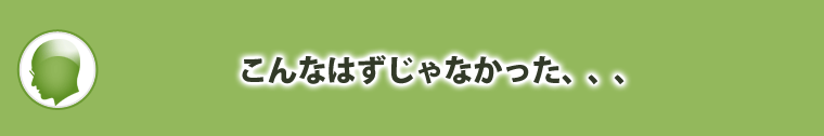 こんなはずじゃなかった、、、
