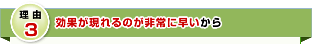 理由３　効果が現れるのが非常に早いから