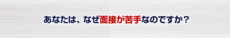 あなたはなぜ面接が苦手なのですか？