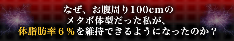 なぜ、お腹周り100cmのメタボ体型だった私が、体脂肪率６％を維持できるようになったのか？