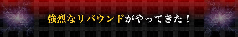 強烈なリバウンドがやってきた！