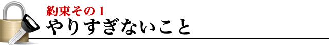 お約束その１ やりすぎないこと