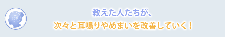 教えた人たちが、次々と耳鳴り・めまいを改善していく!