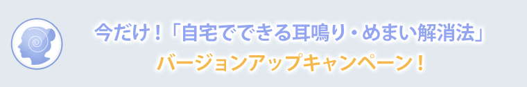 今だけ!「自宅でできる耳鳴り・めまい解消法」バージョンアップキャンペーン!