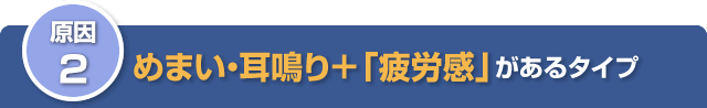 その2 めまい・耳鳴り+「疲労感」があるタイプの原因