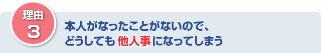 本人がなったことがないので、どうしても他人事になってしまう