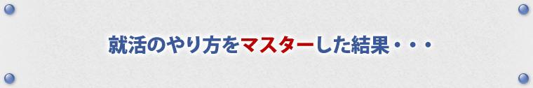 就活のやり方をマスターした結果・・・