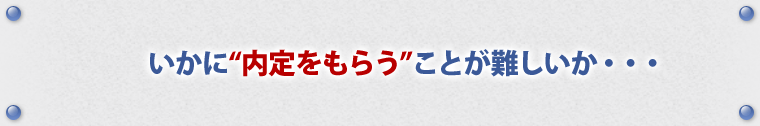 いかに“内定”をもらうことが難しいか・・・