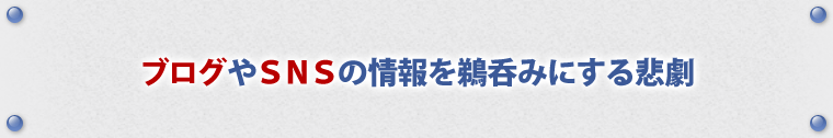 ブログやSNSの情報を鵜呑みにする悲劇