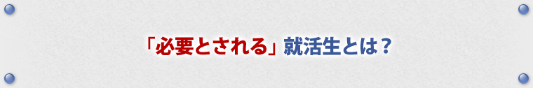 「必要とされる」就活生とは？