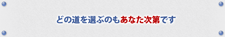 どの道を選ぶのもあなた次第です。
