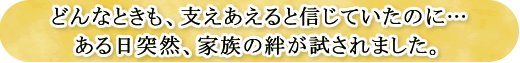 どんなときも、支えあえると信じていたのに…