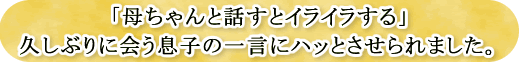 「母ちゃんと話すとイライラする」久しぶりに会う息子の一言にハッとさせられました。