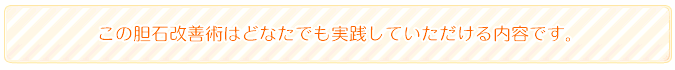 この胆石改善術はどなたでも実践していただける内容です。