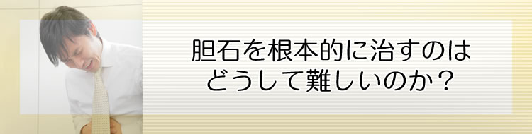 胆石を根本的に治すのはどうして難しいのか?