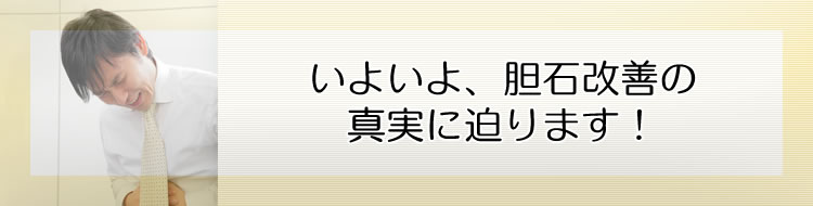 いよいよ、胆石改善の真実に迫ります!