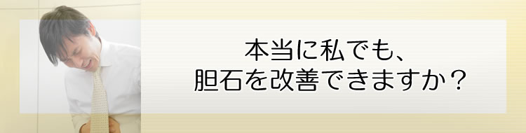 本当に私でも、胆石を改善できますか?