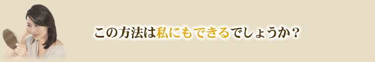 この方法は、私にもできるでしょうか?