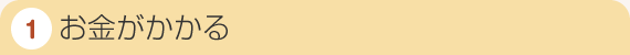 1．お金がかかる