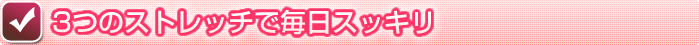 ３つのストレッチで毎日スッキリ