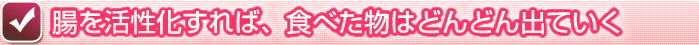 腸を活性化すれば、食べた物はどんどん出ていく！