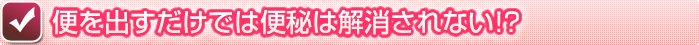 便を出すだけでは便秘は解消されない！？