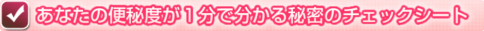あなたの便秘度が１分で分かる秘密のチェックシート