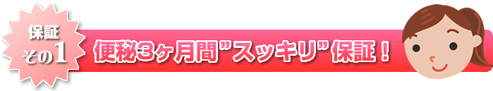 保証その１便秘３ヶ月間スッキリ保証！