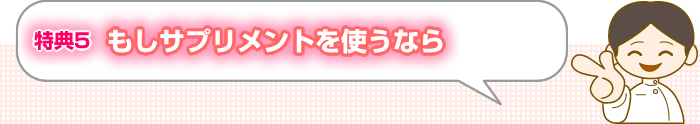 特典5 もし、サプリメントを使うなら！