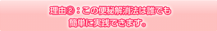 理由②　この便秘解消法は、誰でも簡単に実践できます