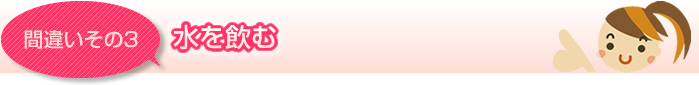 [間違いその３]　水を飲む